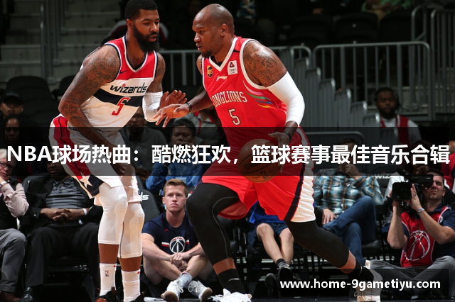 NBA球场热曲：酷燃狂欢，篮球赛事最佳音乐合辑