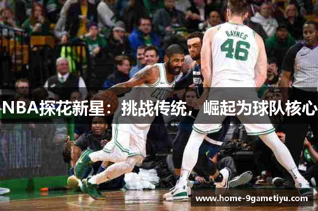 NBA探花新星：挑战传统，崛起为球队核心