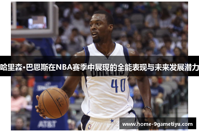 哈里森·巴恩斯在NBA赛季中展现的全能表现与未来发展潜力