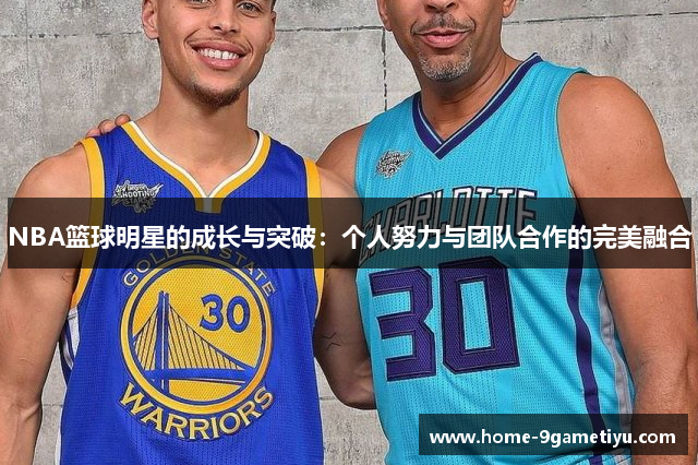 NBA篮球明星的成长与突破：个人努力与团队合作的完美融合