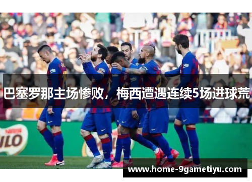 巴塞罗那主场惨败，梅西遭遇连续5场进球荒