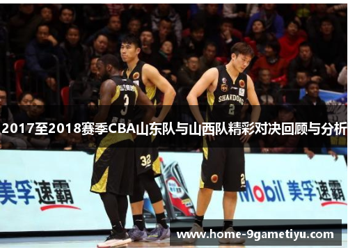 2017至2018赛季CBA山东队与山西队精彩对决回顾与分析