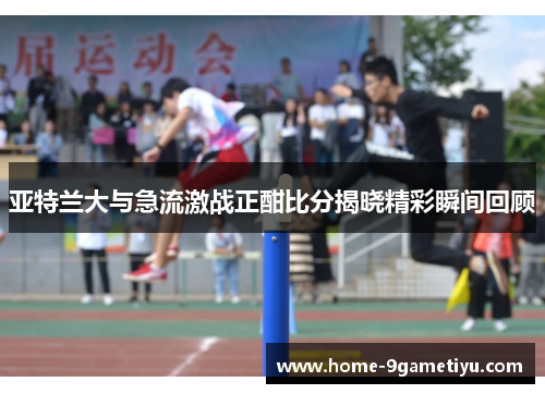 亚特兰大与急流激战正酣比分揭晓精彩瞬间回顾