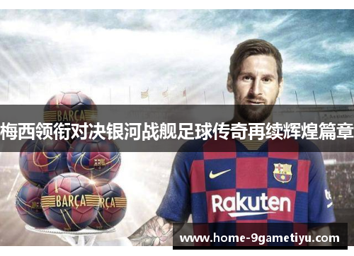 梅西领衔对决银河战舰足球传奇再续辉煌篇章